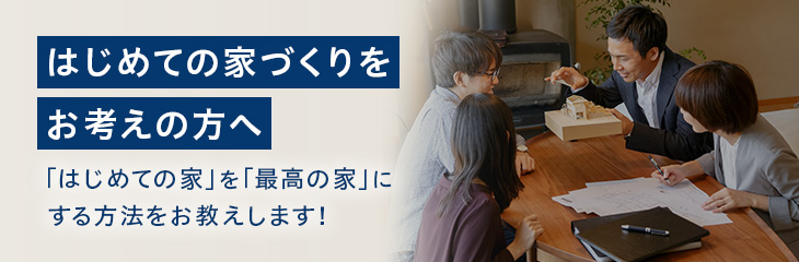 はじめての家づくりをお考えの方へ